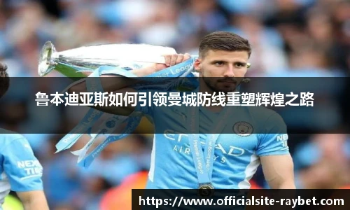 鲁本迪亚斯如何引领曼城防线重塑辉煌之路
