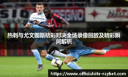 热刺与尤文图斯精彩对决全场录像回放及精彩瞬间解析