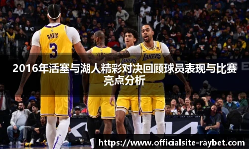 2016年活塞与湖人精彩对决回顾球员表现与比赛亮点分析