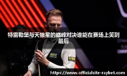 特雷勒堡与天狼星的巅峰对决谁能在赛场上笑到最后