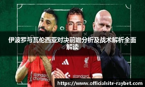 伊波罗与瓦伦西亚对决前瞻分析及战术解析全面解读