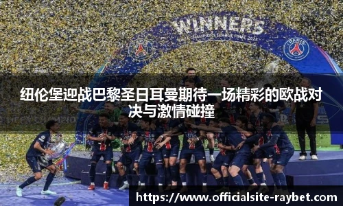 纽伦堡迎战巴黎圣日耳曼期待一场精彩的欧战对决与激情碰撞