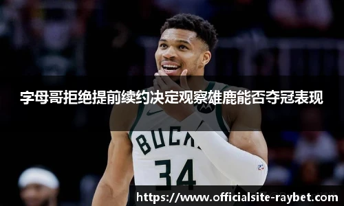 字母哥拒绝提前续约决定观察雄鹿能否夺冠表现