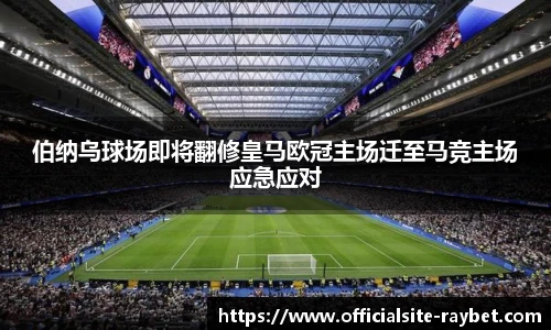 伯纳乌球场即将翻修皇马欧冠主场迁至马竞主场应急应对