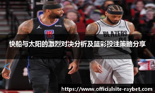 快船与太阳的激烈对决分析及篮彩投注策略分享