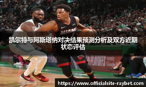 凯尔特与阿斯塔纳对决结果预测分析及双方近期状态评估