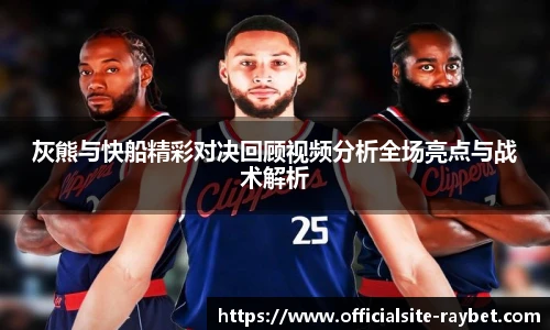 灰熊与快船精彩对决回顾视频分析全场亮点与战术解析