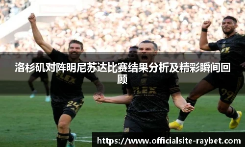 洛杉矶对阵明尼苏达比赛结果分析及精彩瞬间回顾